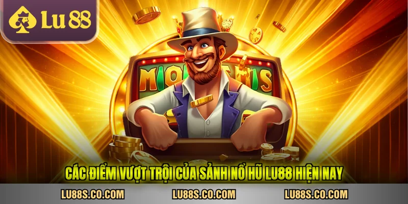 Các điểm vượt trội của sảnh nổ hũ LU88 hiện nay