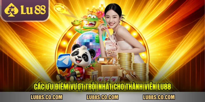 Các ưu điểm vượt trội nhất cho thành viên LU88