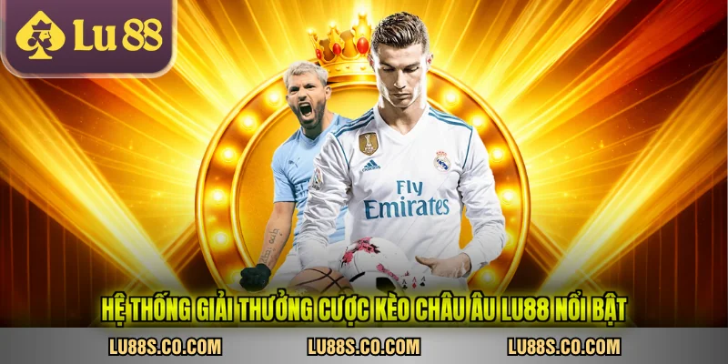 Hệ thống giải thưởng cược kèo châu âu LU88 nổi bật