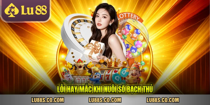 Lỗi hay mắc khi nuôi số bạch thủ