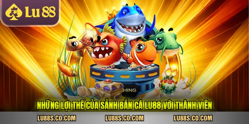 Những lợi thế của sảnh bắn cá LU88 với thành viên