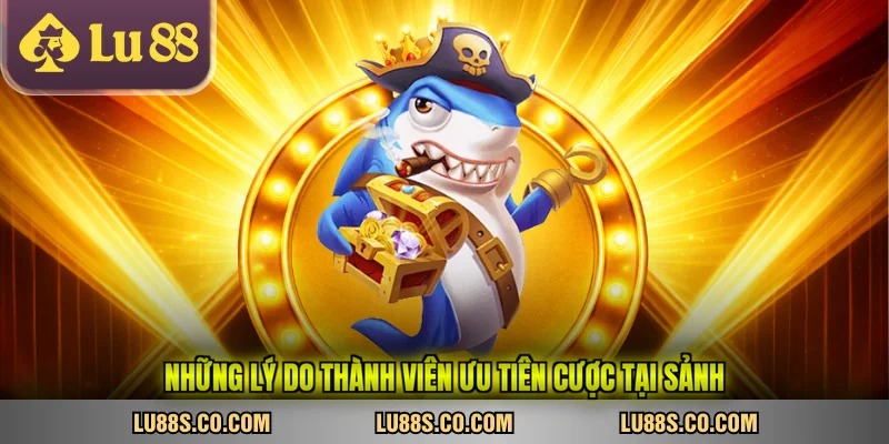 Những lý do thành viên ưu tiên cược tại sảnh