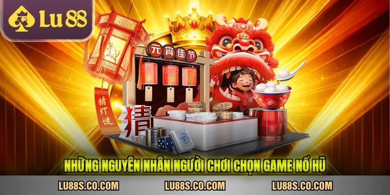 Những nguyên nhân người chơi chọn game nổ hũ