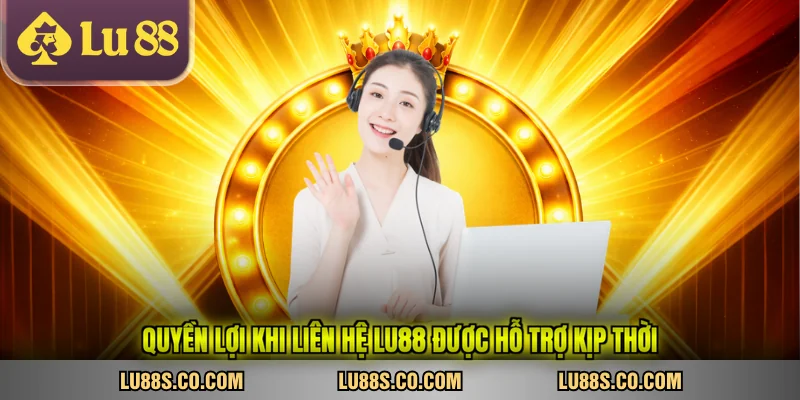 Quyền lợi khi liên hệ LU88 được hỗ trợ kịp thời