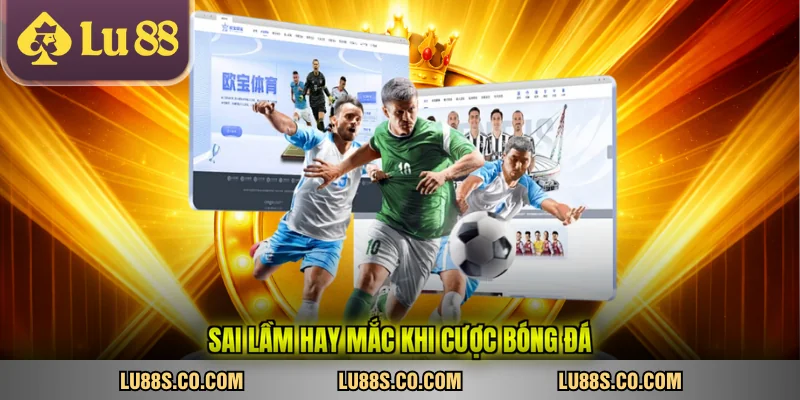 Sai lầm hay mắc khi cược bóng đá