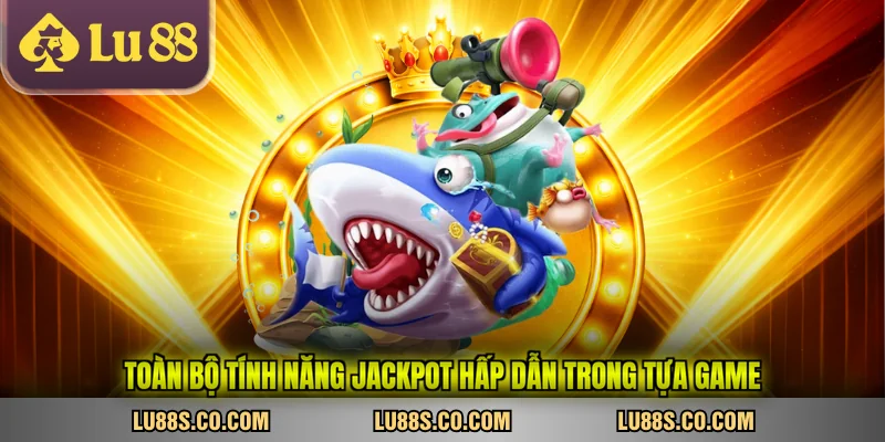 Toàn bộ tính năng jackpot hấp dẫn trong tựa game
