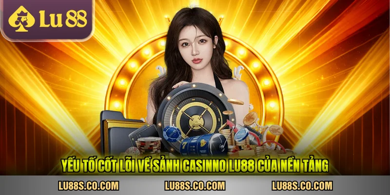 Yếu tố cốt lõi về sảnh casinno LU88 của nền tảng